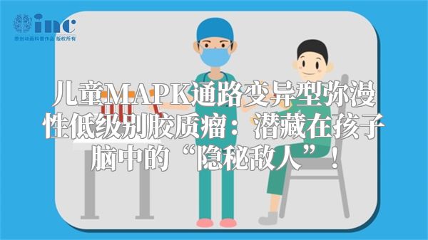 儿童MAPK通路变异型弥漫性低级别胶质瘤：潜藏在孩子脑中的“隐秘敌人”！