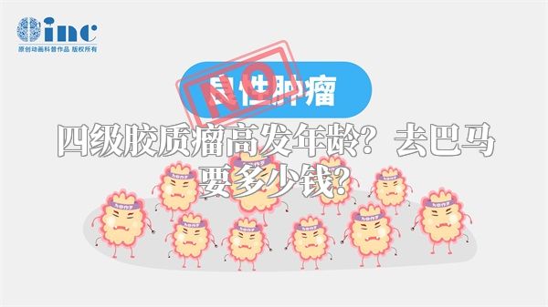 四级胶质瘤高发年龄？去巴马要多少钱？