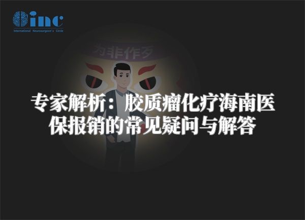 专家解析：胶质瘤化疗海南医保报销的常见疑问与解答