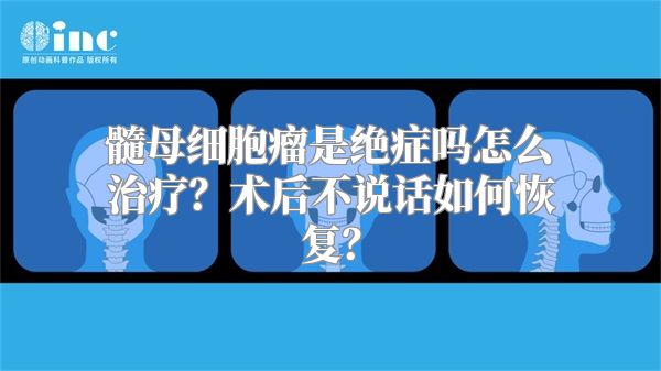 髓母细胞瘤是绝症吗怎么治疗？术后不说话如何恢复？