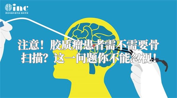 注意！胶质瘤患者需不需要骨扫描？这一问题你不能忽视！