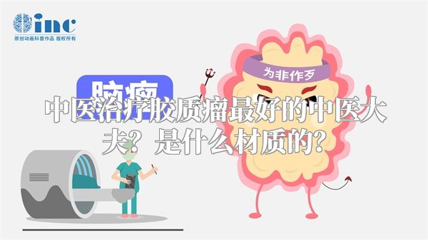 中医治疗胶质瘤最好的中医大夫？是什么材质的？