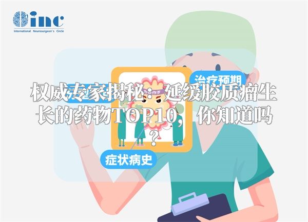 权威专家揭秘：延缓胶质瘤生长的药物TOP10，你知道吗？