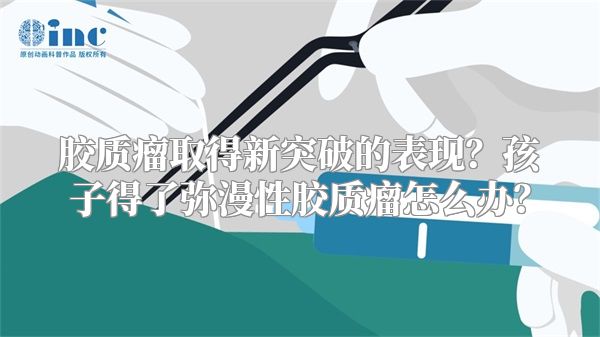 胶质瘤取得新突破的表现？孩子得了弥漫性胶质瘤怎么办？