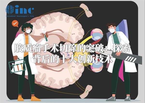 胶质瘤手术切除的突破：探索背后的十大创新技术