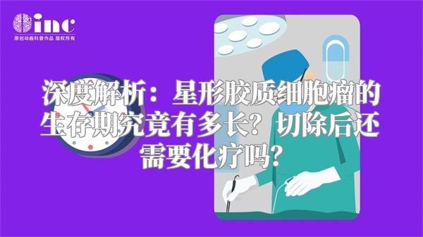 深度解析：星形胶质细胞瘤的生存期究竟有多长？切除后还需要化疗吗？