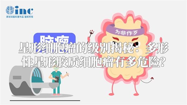 星形细胞瘤的级别揭秘：多形性星形胶质细胞瘤有多危险？