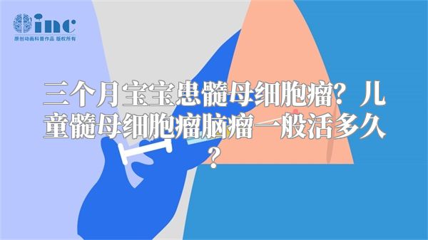 三个月宝宝患髓母细胞瘤？儿童髓母细胞瘤脑瘤一般活多久？