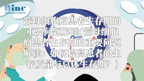 髓母细胞瘤患者生存期的重要问题解读(髓母细胞瘤患者生存期的重要问题解读：如何提高患者的生存质量与总体生存期？)