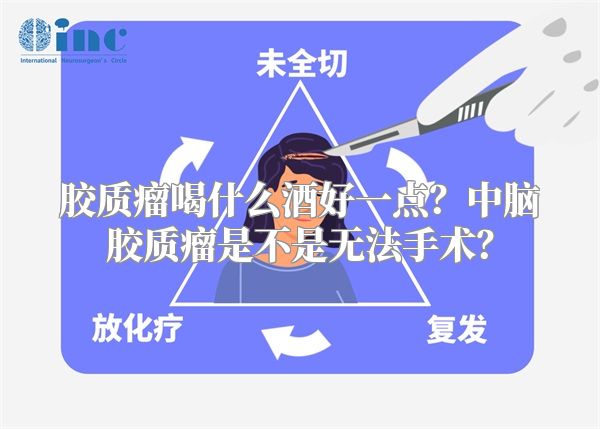 胶质瘤喝什么酒好一点？中脑胶质瘤是不是无法手术？