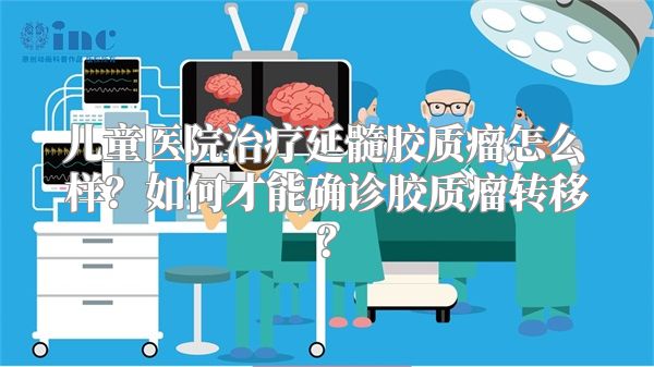 儿童医院治疗延髓胶质瘤怎么样？如何才能确诊胶质瘤转移？