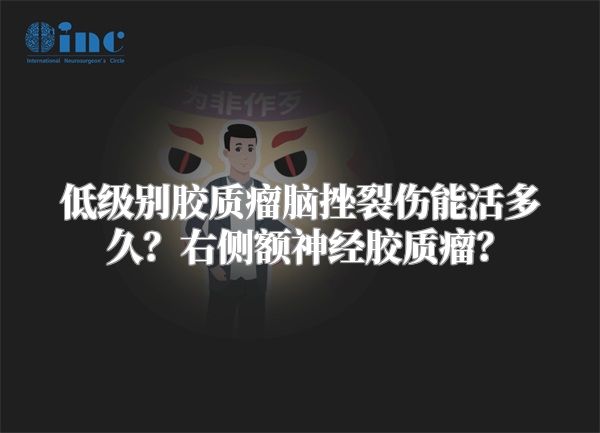 低级别胶质瘤脑挫裂伤能活多久？右侧额神经胶质瘤？