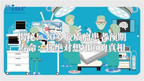 揭秘！30岁胶质瘤患者预期寿命：你绝对想知道的真相