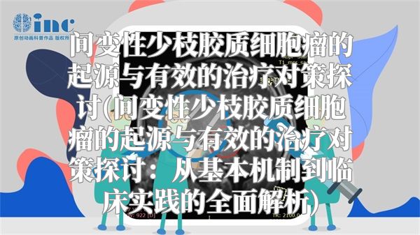 间变性少枝胶质细胞瘤的起源与有效的治疗对策探讨(间变性少枝胶质细胞瘤的起源与有效的治疗对策探讨：从基本机制到临床实践的全面解析)