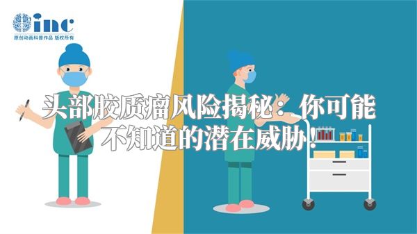 头部胶质瘤风险揭秘：你可能不知道的潜在威胁！