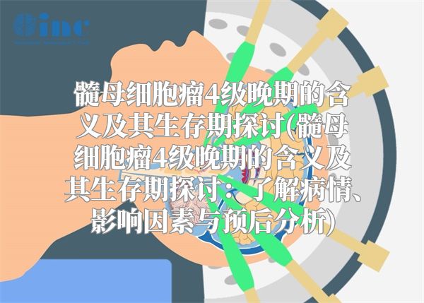 髓母细胞瘤4级晚期的含义及其生存期探讨(髓母细胞瘤4级晚期的含义及其生存期探讨：了解病情、影响因素与预后分析)