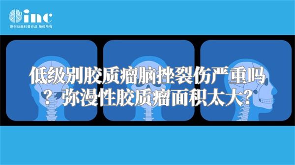 低级别胶质瘤脑挫裂伤严重吗？弥漫性胶质瘤面积太大？