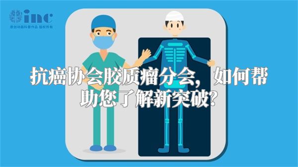 抗癌协会胶质瘤分会，如何帮助您了解新突破？