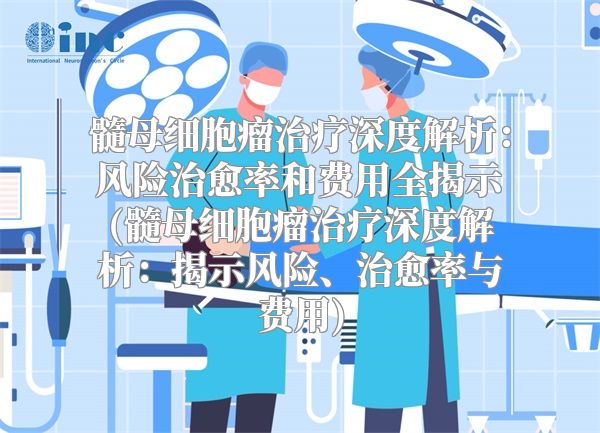 髓母细胞瘤治疗深度解析：风险治愈率和费用全揭示(髓母细胞瘤治疗深度解析：揭示风险、治愈率与费用)