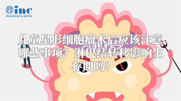 儿童星形细胞瘤术后应该注意哪些事项？淋巴结转移影响生存期吗？