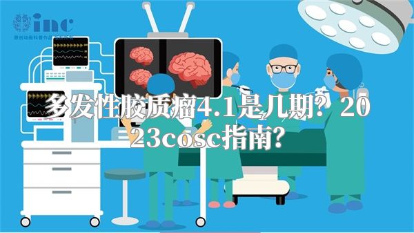 多发性胶质瘤4.1是几期？2023cosc指南？