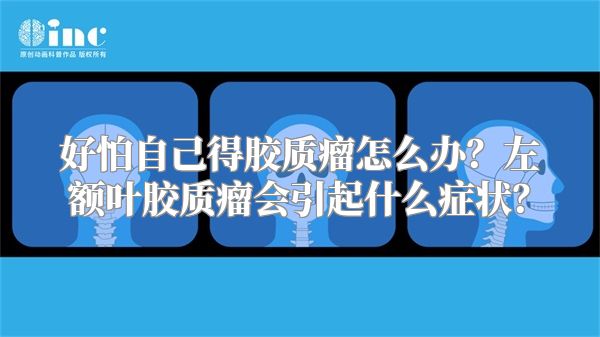 好怕自己得胶质瘤怎么办？左额叶胶质瘤会引起什么症状？