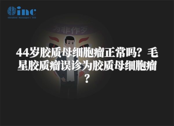 44岁胶质母细胞瘤正常吗？毛星胶质瘤误诊为胶质母细胞瘤？