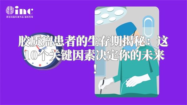 胶质瘤患者的生存期揭秘：这10个关键因素决定你的未来！