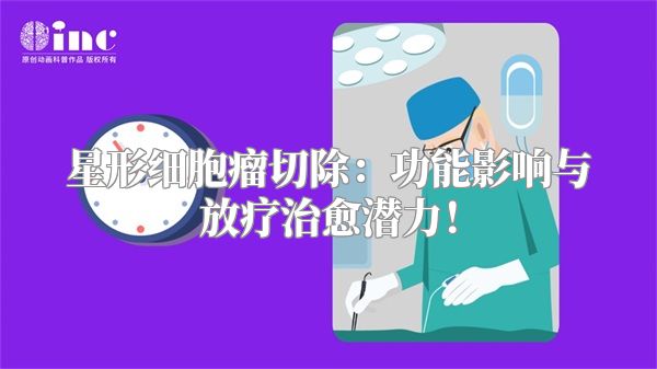 星形细胞瘤切除：功能影响与放疗治愈潜力！