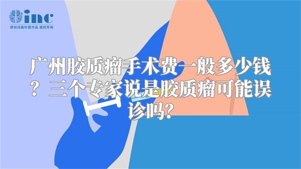 广州胶质瘤手术费一般多少钱？三个专家说是胶质瘤可能误诊吗？