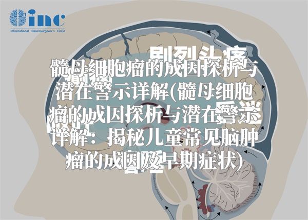 髓母细胞瘤的成因探析与潜在警示详解(髓母细胞瘤的成因探析与潜在警示详解：揭秘儿童常见脑肿瘤的成因及早期症状)