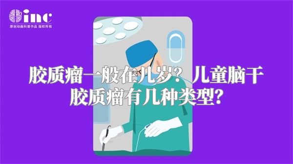 胶质瘤一般在几岁？儿童脑干胶质瘤有几种类型？