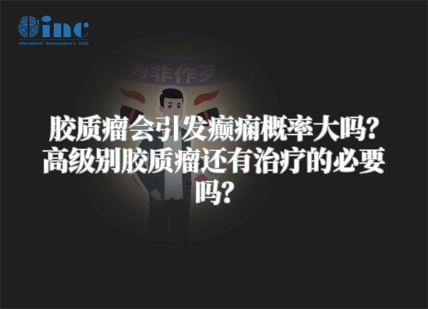 胶质瘤会引发癫痫概率大吗？高级别胶质瘤还有治疗的必要吗？