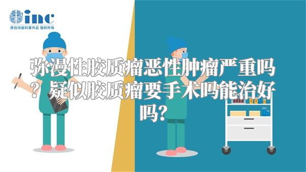 弥漫性胶质瘤恶性肿瘤严重吗？疑似胶质瘤要手术吗能治好吗？