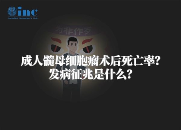 成人髓母细胞瘤术后死亡率？发病征兆是什么？