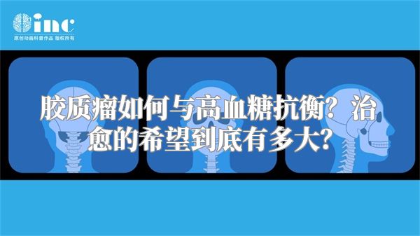 胶质瘤如何与高血糖抗衡？治愈的希望到底有多大？