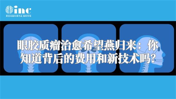 眼胶质瘤治愈希望燕归来：你知道背后的费用和新技术吗？