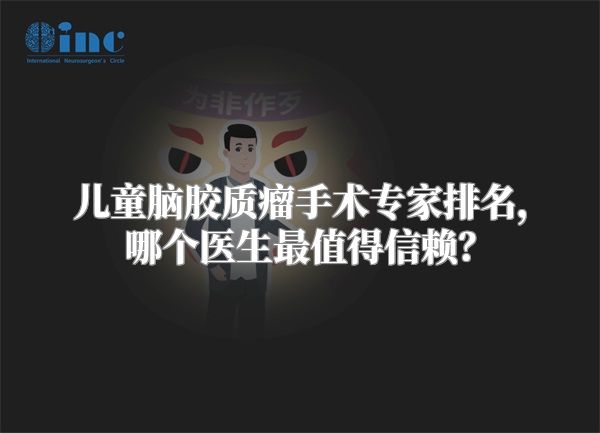 儿童脑胶质瘤手术专家排名，哪个医生最值得信赖？