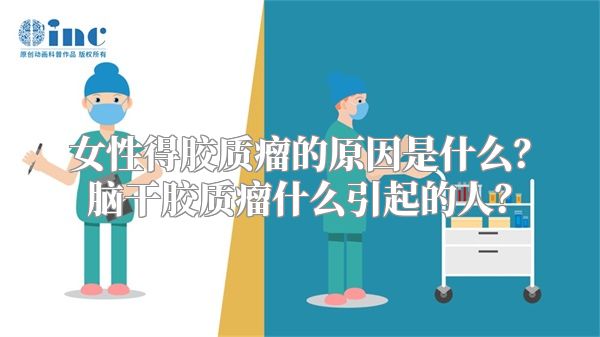 女性得胶质瘤的原因是什么？脑干胶质瘤什么引起的人？