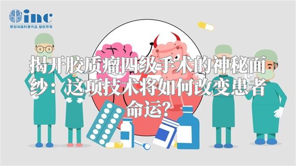 揭开胶质瘤四级手术的神秘面纱：这项技术将如何改变患者命运？