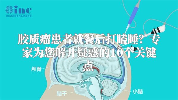 胶质瘤患者就餐后打瞌睡？专家为您解开疑惑的10个关键点