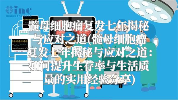 髓母细胞瘤复发七年揭秘与应对之道(髓母细胞瘤复发七年揭秘与应对之道：如何提升生存率与生活质量的实用经验分享)