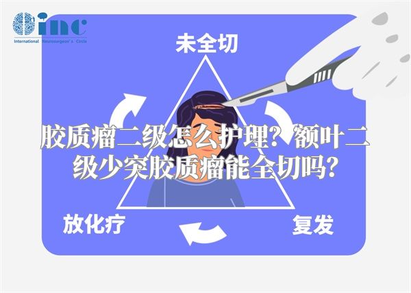 胶质瘤二级怎么护理？额叶二级少突胶质瘤能全切吗？