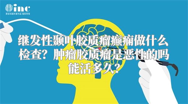 继发性颞叶胶质瘤癫痫做什么检查？肿瘤胶质瘤是恶性的吗能活多久？