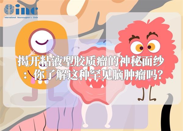 揭开粘液型胶质瘤的神秘面纱：你了解这种罕见脑肿瘤吗？