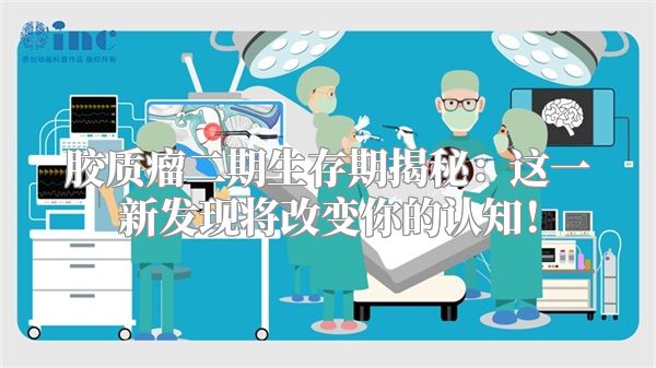 胶质瘤二期生存期揭秘：这一新发现将改变你的认知！