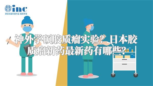 神外学硕胶质瘤实验？日本胶质瘤新药最新药有哪些？