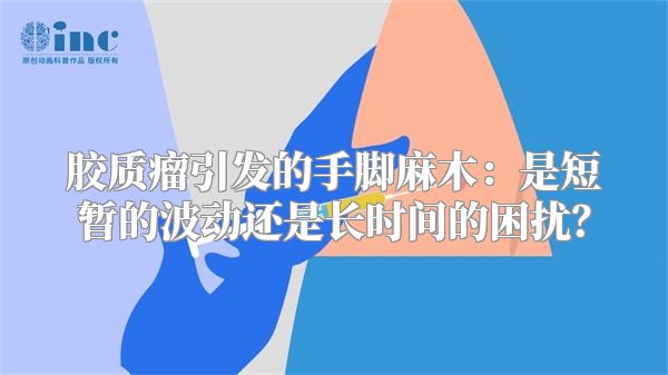 胶质瘤引发的手脚麻木：是短暂的波动还是长时间的困扰？