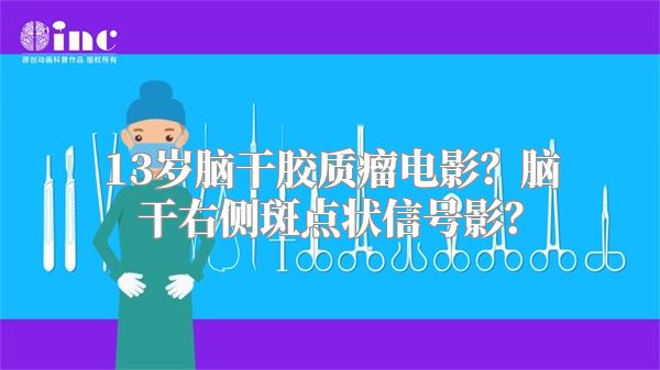 13岁脑干胶质瘤电影？脑干右侧斑点状信号影？