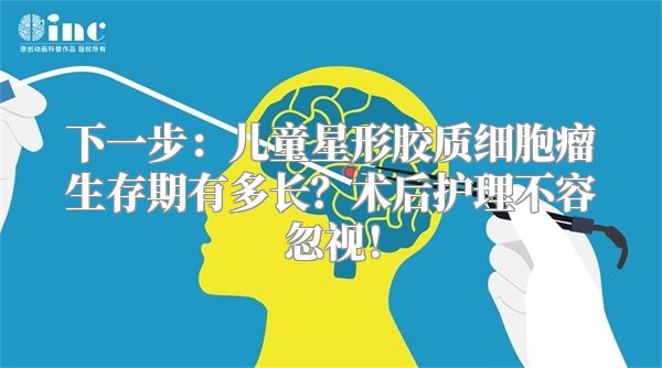 下一步：儿童星形胶质细胞瘤生存期有多长？术后护理不容忽视！